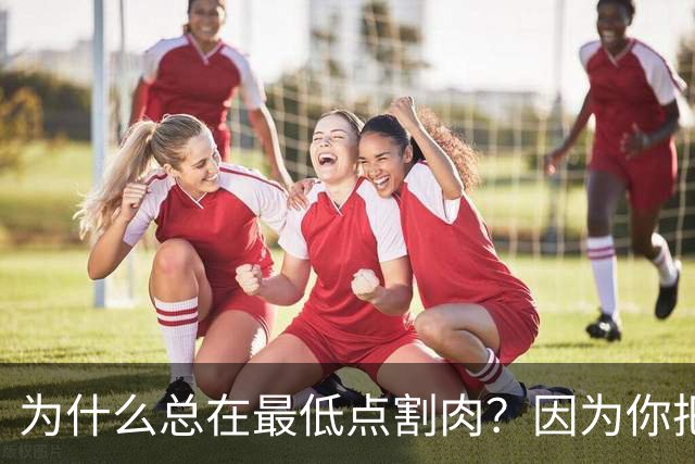 为什么总在最低点割肉？因为你把长期当成了马上兑现