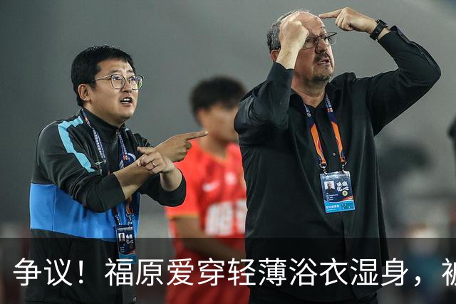 争议！福原爱穿轻薄浴衣湿身，被指色情擦边