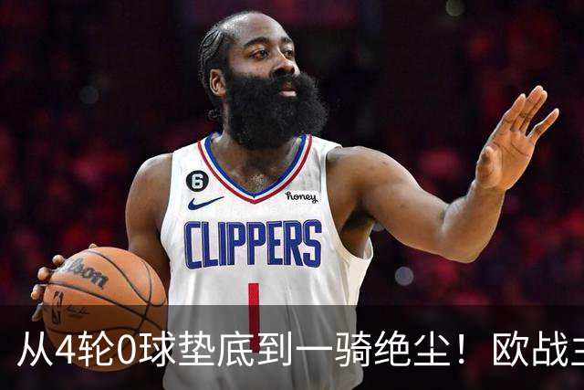 从4轮0球垫底到一骑绝尘！欧战主场连续15场不败，一数据历史第二