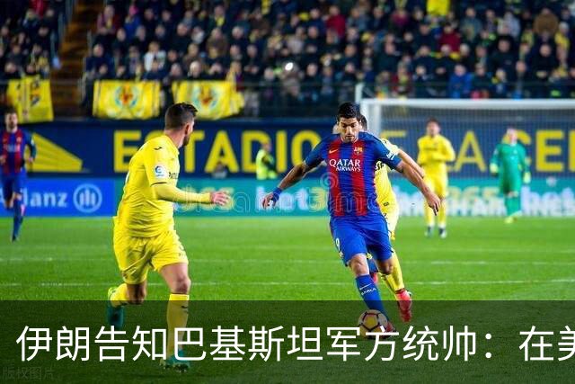 伊朗告知巴基斯坦军方统帅：在美方满足伊朗要求前，德黑兰不会与华盛顿谈判