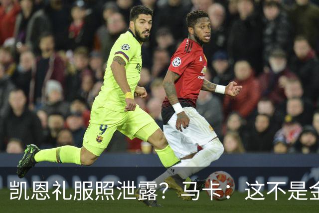 凯恩礼服照泄露？马卡：这不是金球奖宣传照，实为欧冠大战预热图
