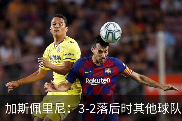 加斯佩里尼：3-2落后时其他球队可能放弃，但我们完成了逆转