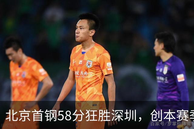 北京首钢58分狂胜深圳，创本赛季CBA单场最大分差纪录，两队差距真这么大吗？这场惨败对深圳队影响多大？