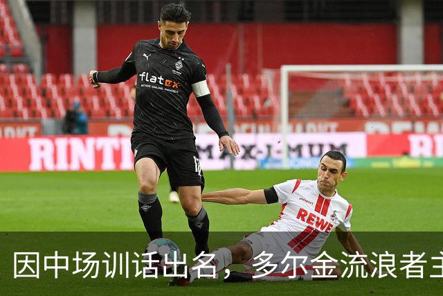 因中场训话出名，多尔金流浪者主帅：要我就把B费排出大名单