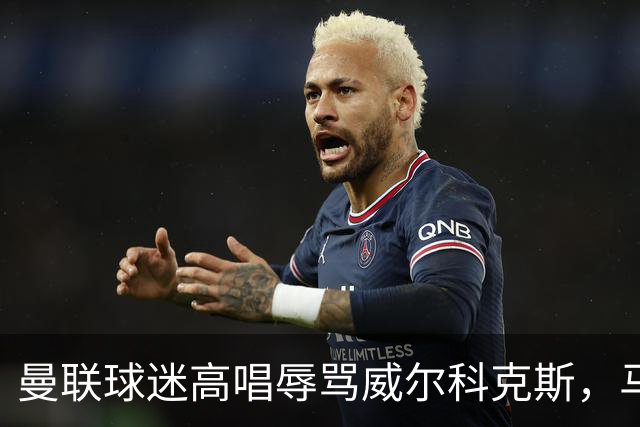 曼联球迷高唱辱骂威尔科克斯，马丁内斯曾公开点名