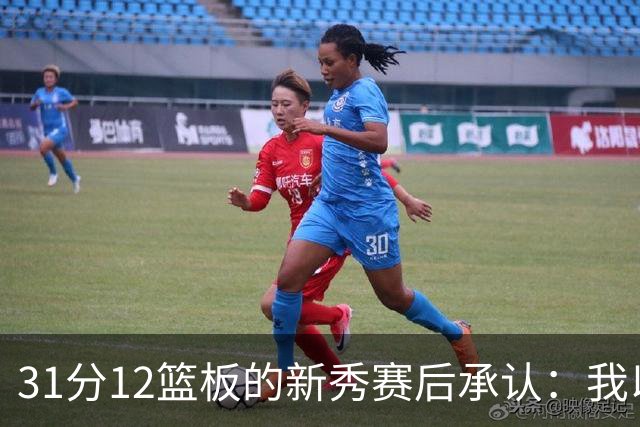 31分12篮板的新秀赛后承认：我以为自己会搞砸